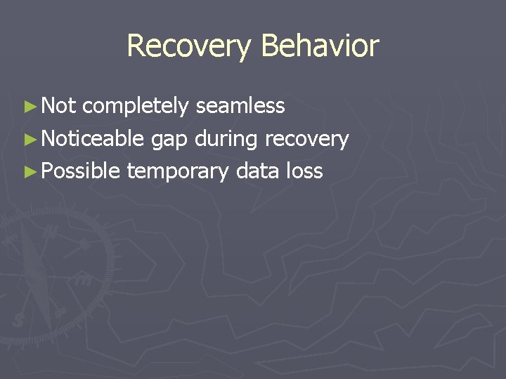 Recovery Behavior ► Not completely seamless ► Noticeable gap during recovery ► Possible temporary