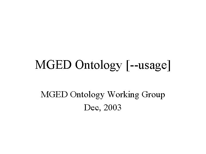 MGED Ontology [--usage] MGED Ontology Working Group Dec, 2003 