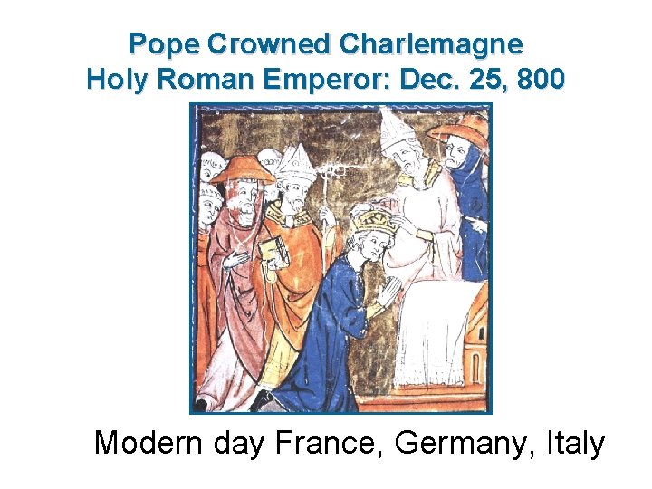 Pope Crowned Charlemagne Holy Roman Emperor: Dec. 25, 800 Modern day France, Germany, Italy