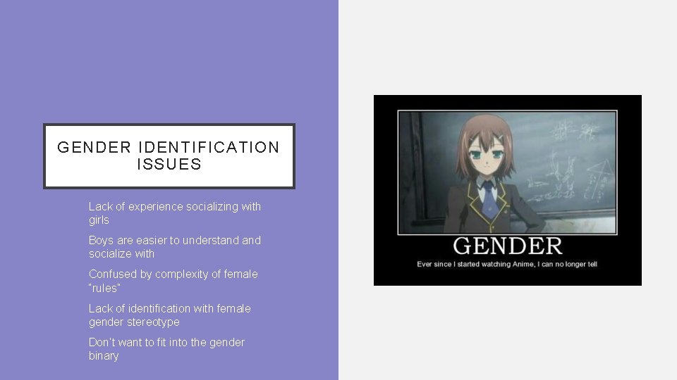GENDER IDENTIFICATION ISSUES • Lack of experience socializing with girls • Boys are easier