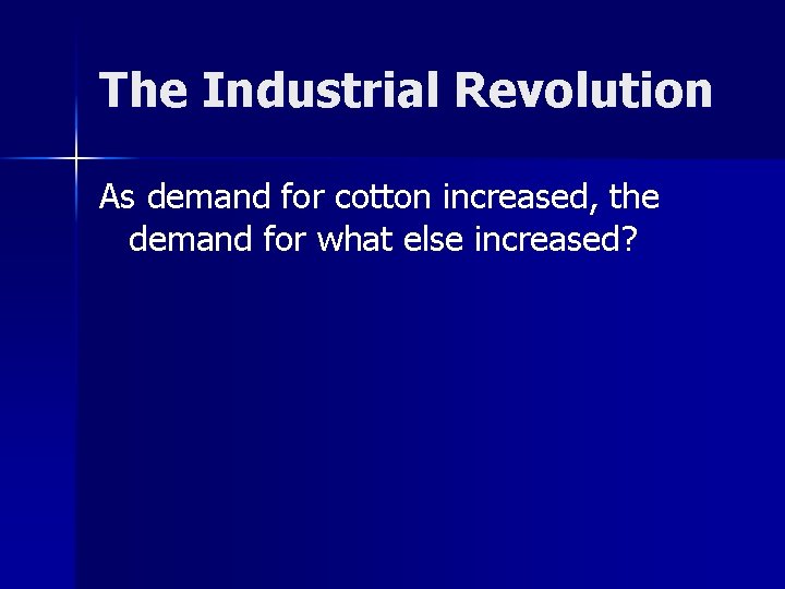 The Industrial Revolution As demand for cotton increased, the demand for what else increased?