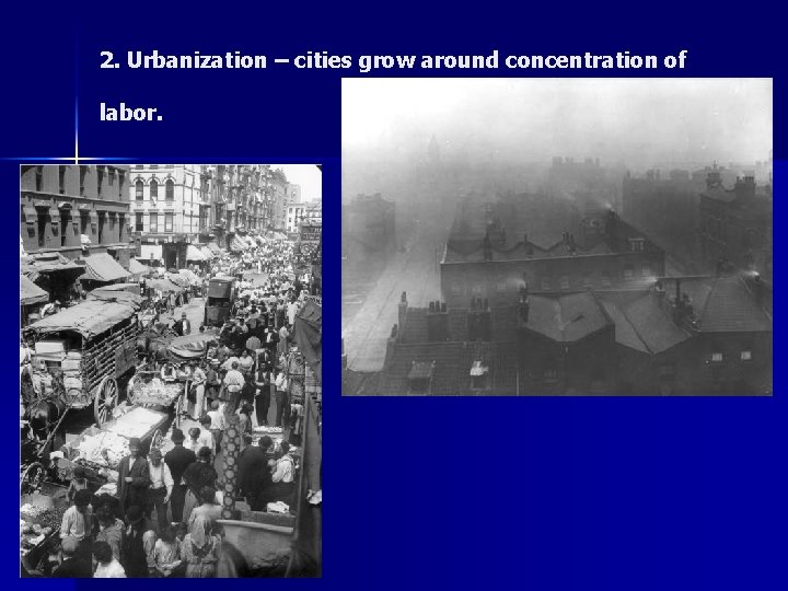 2. Urbanization – cities grow around concentration of labor. 