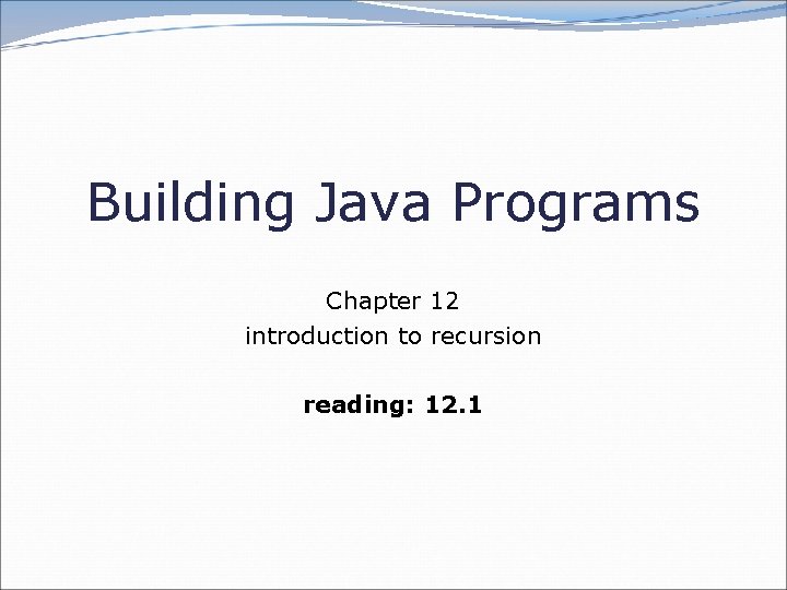 Building Java Programs Chapter 12 introduction to recursion reading: 12. 1 