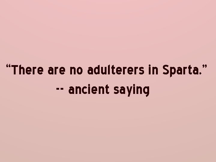 “There are no adulterers in Sparta. ” -- ancient saying 