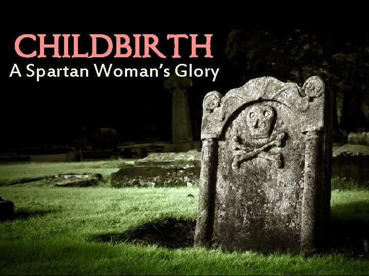 CHILDBIRTH A Spartan Woman’s Glory 