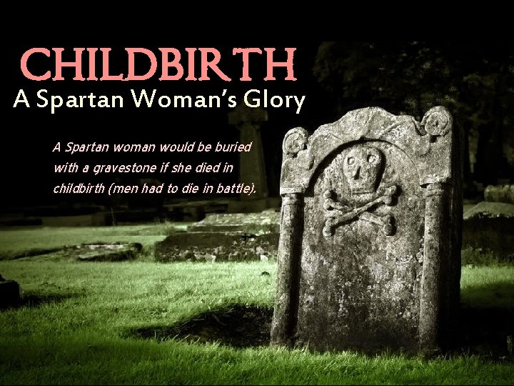 CHILDBIRTH A Spartan Woman’s Glory A Spartan woman would be buried with a gravestone