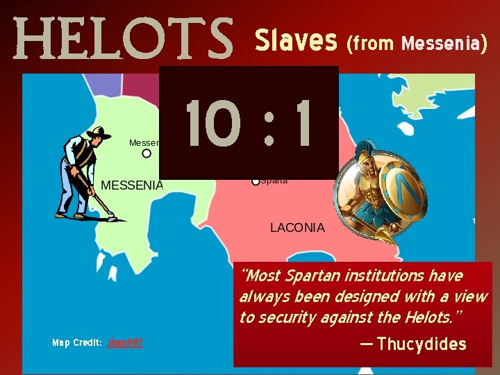 HELOTS Slaves (from Messenia) 10 : 1 Map Credit: Jkan 997 “Most Spartan institutions
