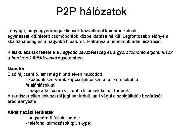 P 2 P hálózatok Lényege, hogy egyenrangú kliensek közvetlenűl kommunikálnak egymással, kitüntetett csomópontok közbeiktatása