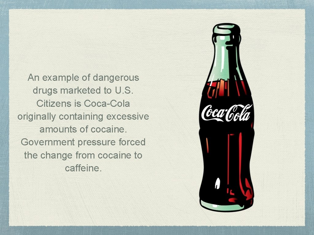 An example of dangerous drugs marketed to U. S. Citizens is Coca-Cola originally containing