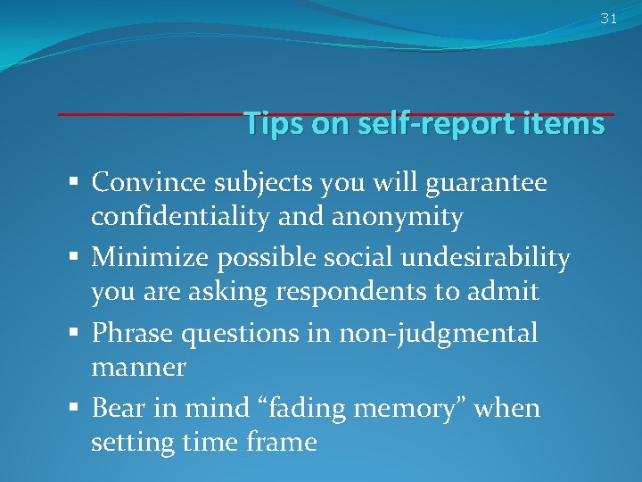 31 Tips on self-report items § Convince subjects you will guarantee confidentiality and anonymity 31 Tips on self-report items § Convince subjects you will guarantee confidentiality and anonymity