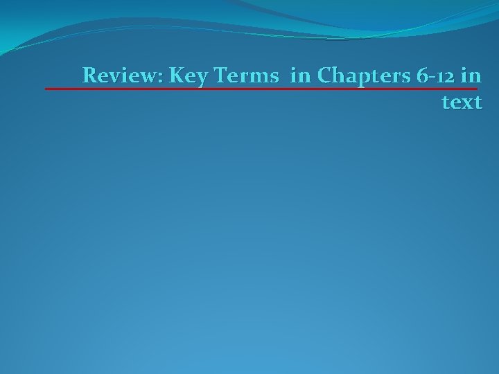 Review: Key Terms in Chapters 6 -12 in text Review: Key Terms in Chapters 6 -12 in text