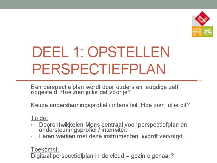 DEEL 1: OPSTELLEN PERSPECTIEFPLAN Een perspectiefplan wordt door ouders en jeugdige zelf opgesteld. Hoe