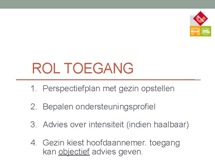 ROL TOEGANG 1. Perspectiefplan met gezin opstellen 2. Bepalen ondersteuningsprofiel 3. Advies over intensiteit