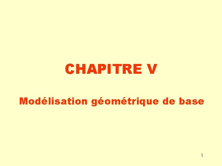 CHAPITRE V Modélisation géométrique de base 1 