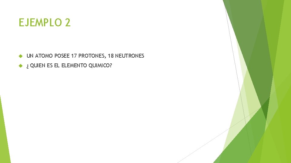 EJEMPLO 2 UN ATOMO POSEE 17 PROTONES, 18 NEUTRONES ¿ QUIEN ES EL ELEMENTO EJEMPLO 2 UN ATOMO POSEE 17 PROTONES, 18 NEUTRONES ¿ QUIEN ES EL ELEMENTO