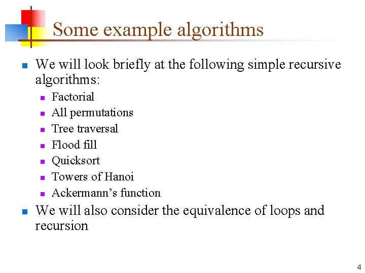 Some example algorithms n We will look briefly at the following simple recursive algorithms: Some example algorithms n We will look briefly at the following simple recursive algorithms: