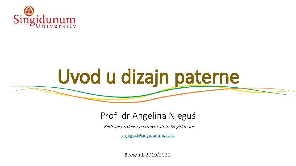 Uvod u dizajn paterne Prof. dr Angelina Njeguš Redovni profesor na Univerzitetu Singidunum anjegus@singidunum.