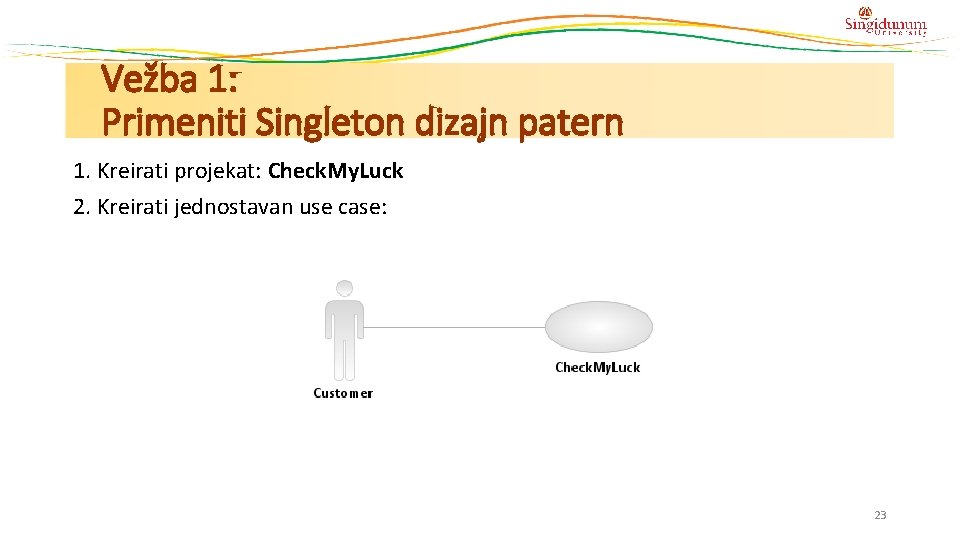 Vežba 1: Primeniti Singleton dizajn patern 1. Kreirati projekat: Check. My. Luck 2. Kreirati