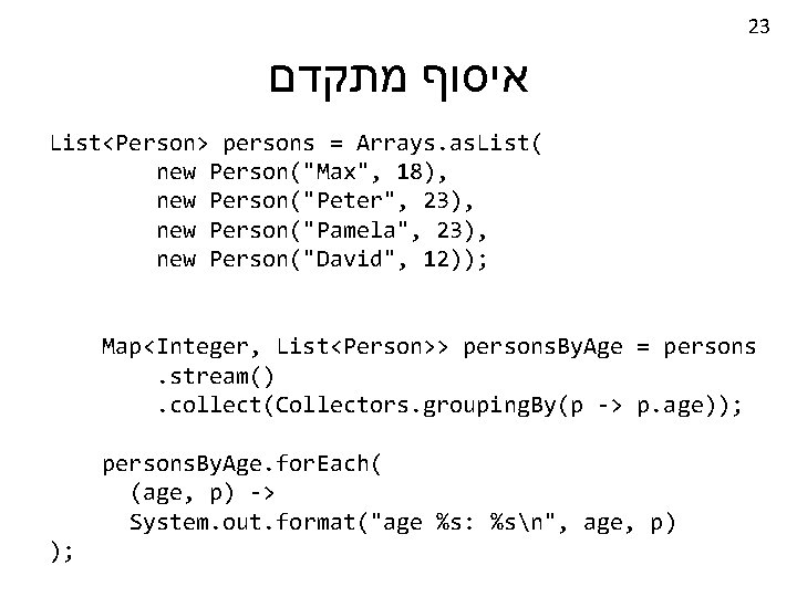 23 איסוף מתקדם List<Person> persons = Arrays. as. List( new Person("Max", 18), new Person("Peter",