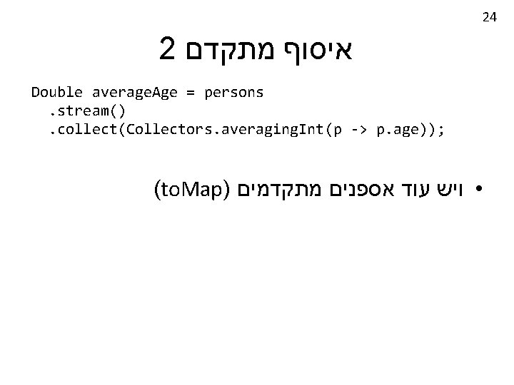 24 2 איסוף מתקדם Double average. Age = persons. stream(). collect(Collectors. averaging. Int(p ->