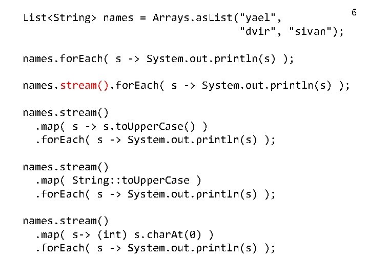 List<String> names = Arrays. as. List("yael", "dvir", "sivan"); names. for. Each( s -> System.