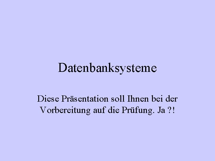 Datenbanksysteme Diese Präsentation soll Ihnen bei der Vorbereitung auf die Prüfung. Ja ? !