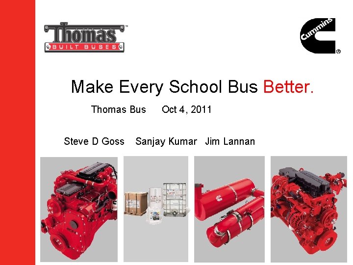 Make Every School Bus Better. Thomas Bus Steve D Goss Oct 4, 2011 Sanjay