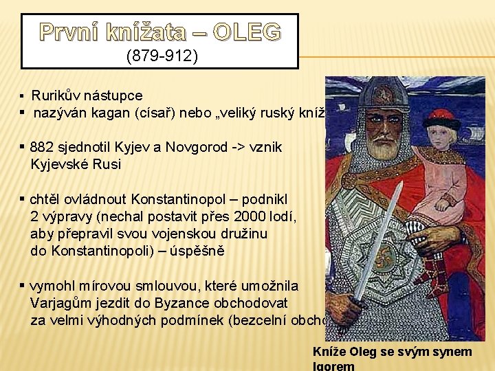 První knížata – OLEG (879 -912) § Rurikův nástupce § nazýván kagan (císař) nebo