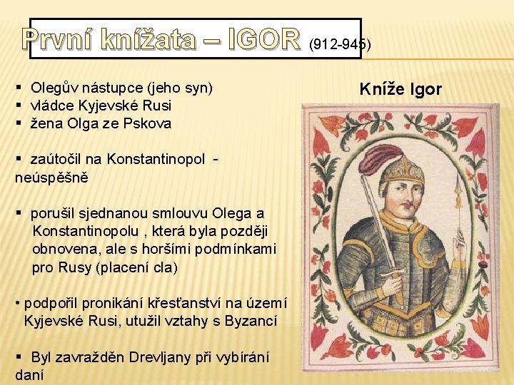 První knížata – IGOR (912 -945) § Olegův nástupce (jeho syn) § vládce Kyjevské