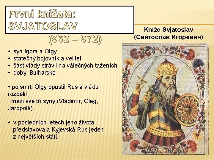 První knížata: SVJATOSLAV (962 – 972) • • syn Igora a Olgy statečný bojovník