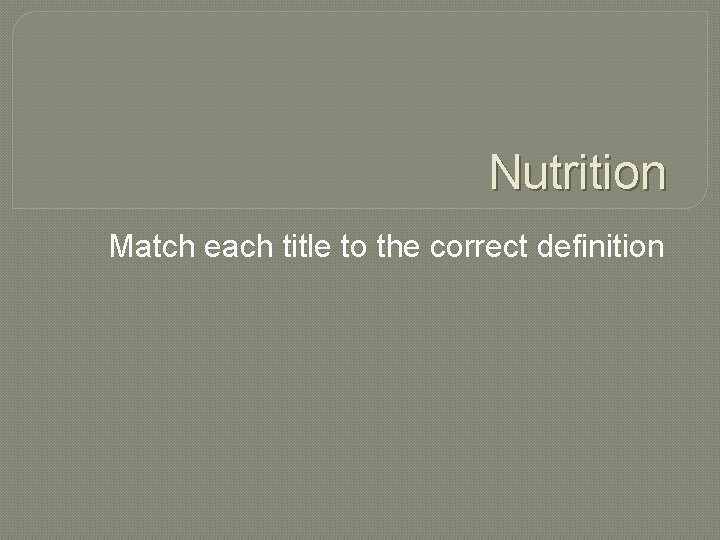 Nutrition Match each title to the correct definition 