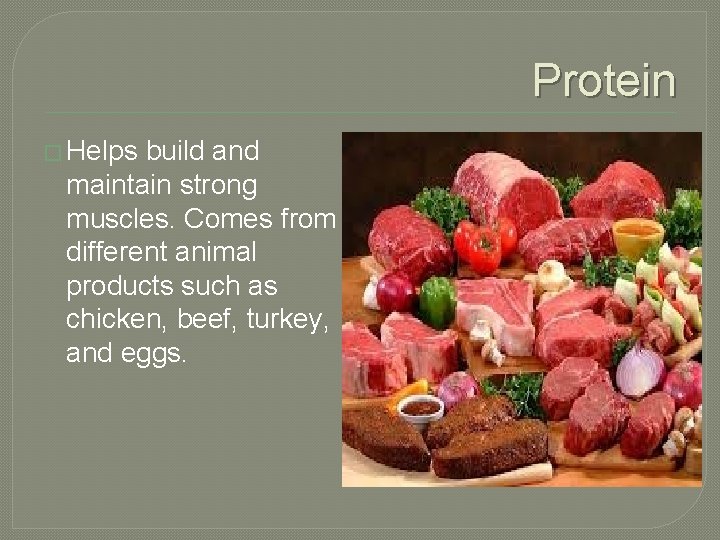 Protein � Helps build and maintain strong muscles. Comes from different animal products such