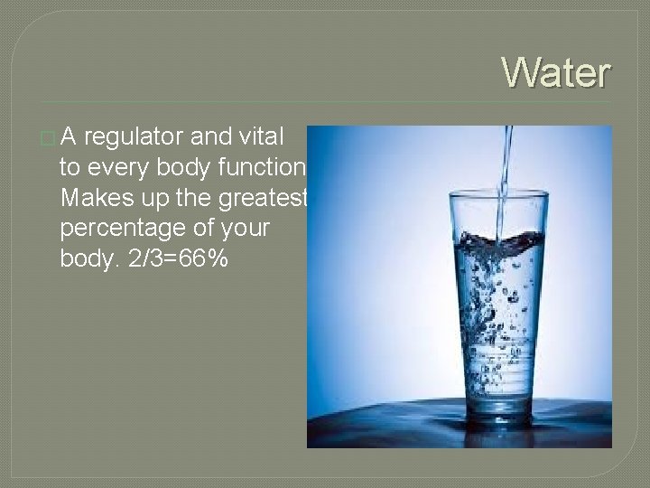 Water �A regulator and vital to every body function, Makes up the greatest percentage