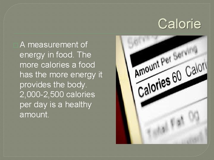 Calorie �A measurement of energy in food. The more calories a food has the