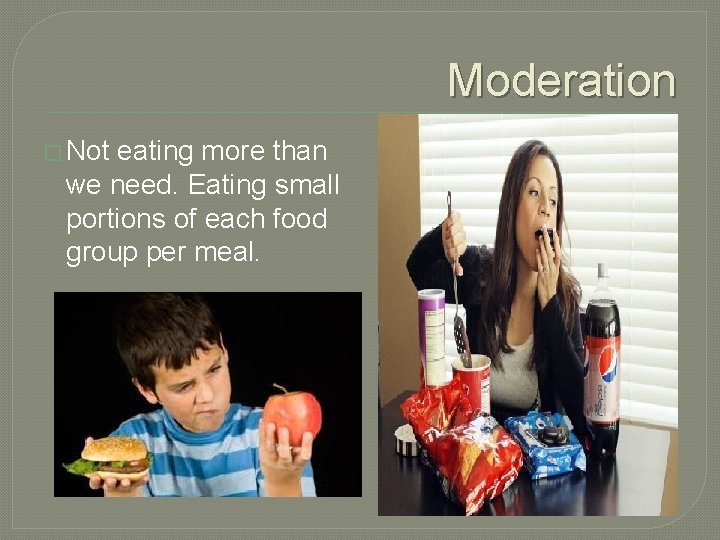 Moderation � Not eating more than we need. Eating small portions of each food