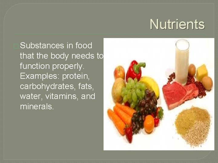 Nutrients � Substances in food that the body needs to function properly. Examples: protein,