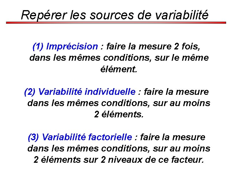 Repérer les sources de variabilité (1) Imprécision : faire la mesure 2 fois, dans