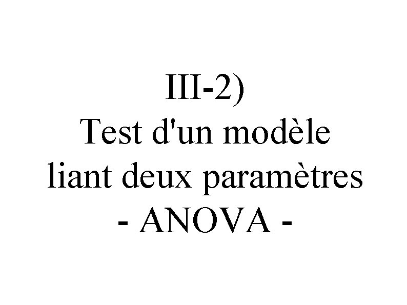 III-2) Test d'un modèle liant deux paramètres - ANOVA - 