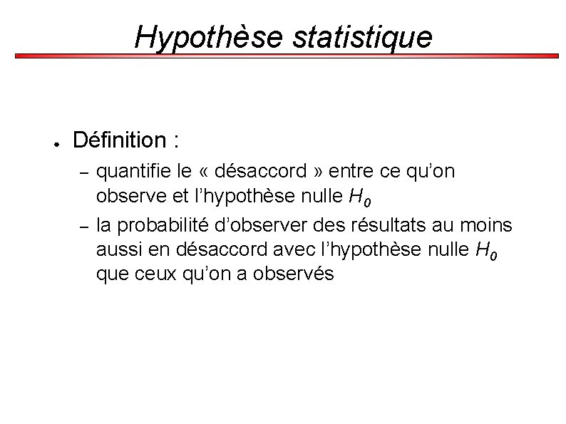 Hypothèse statistique ● Définition : – – quantifie le « désaccord » entre ce