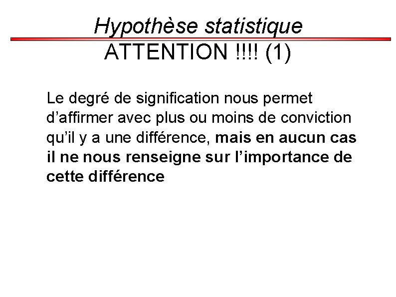 Hypothèse statistique ATTENTION !!!! (1) Le degré de signification nous permet d’affirmer avec plus