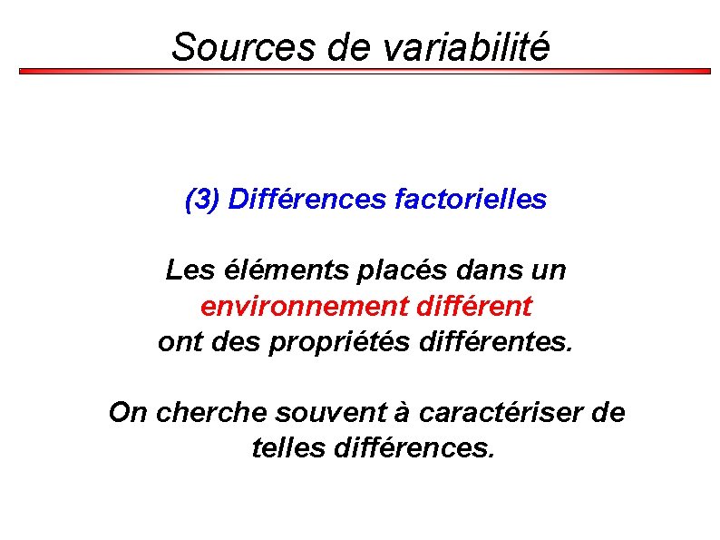 Sources de variabilité (3) Différences factorielles Les éléments placés dans un environnement différent ont
