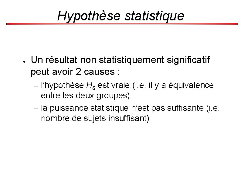 Hypothèse statistique ● Un résultat non statistiquement significatif peut avoir 2 causes : –