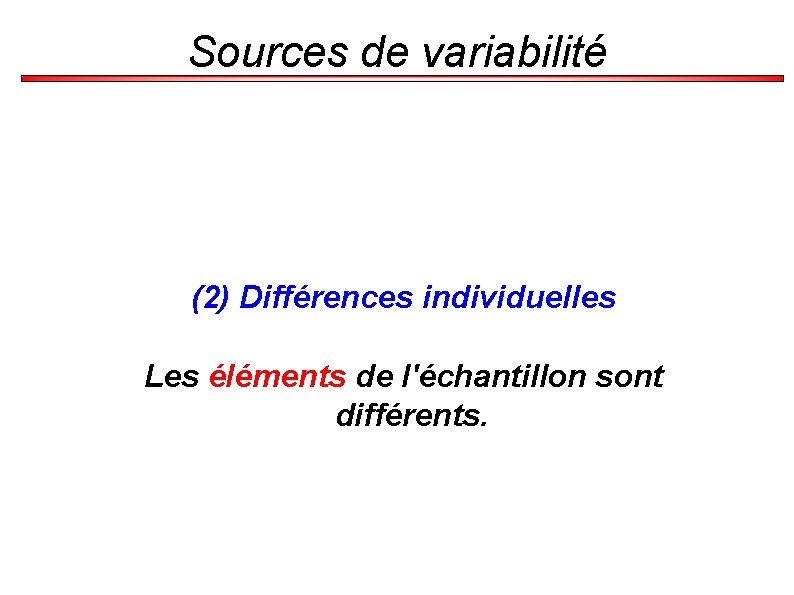 Sources de variabilité (2) Différences individuelles Les éléments de l'échantillon sont différents. 