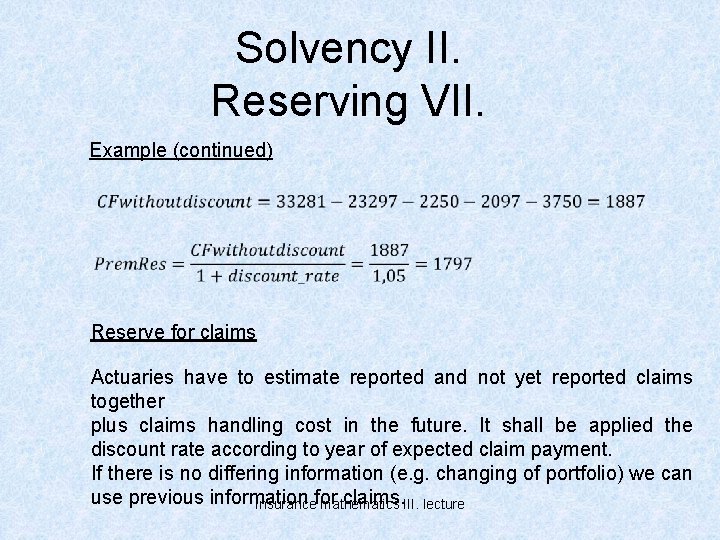 Solvency II. Reserving VII. Example (continued) Reserve for claims Actuaries have to estimate reported