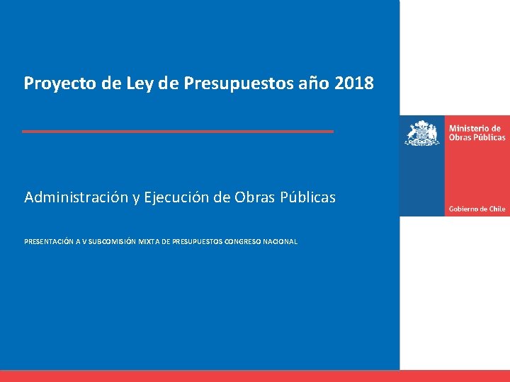 Proyecto de Ley de Presupuestos año 2018 Administración y Ejecución de Obras Públicas PRESENTACIÓN