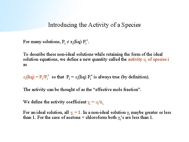 Introducing the Activity of a Species For many solutions, Pi ≠ xi(liq) Pi*. To