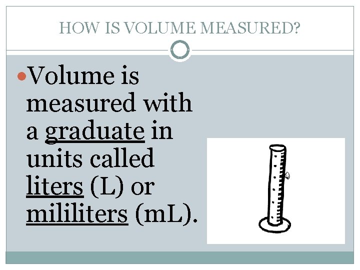 HOW IS VOLUME MEASURED? Volume is measured with a graduate in units called liters