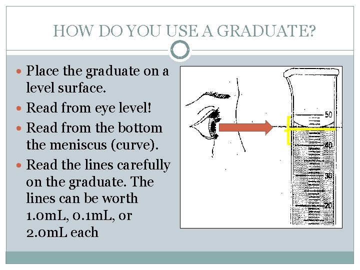 HOW DO YOU USE A GRADUATE? Place the graduate on a level surface. Read