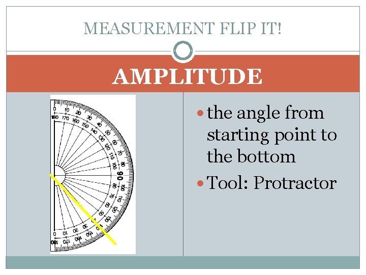 MEASUREMENT FLIP IT! AMPLITUDE the angle from starting point to the bottom Tool: Protractor