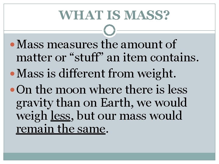 WHAT IS MASS? Mass measures the amount of matter or “stuff” an item contains.